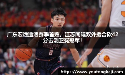 广东宏远遭遇赛季首败，江苏同曦双外援合砍42分击溃卫冕冠军！