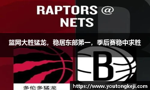 篮网大胜猛龙，稳居东部第一，季后赛稳中求胜