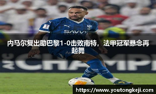 内马尔复出助巴黎1-0击败南特，法甲冠军悬念再起舞