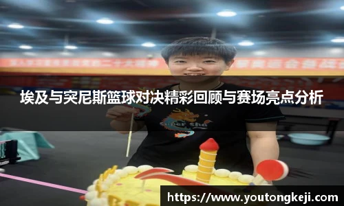 埃及与突尼斯篮球对决精彩回顾与赛场亮点分析