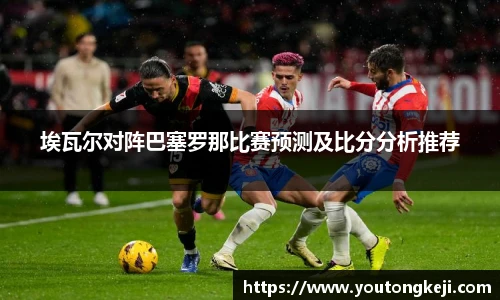 埃瓦尔对阵巴塞罗那比赛预测及比分分析推荐
