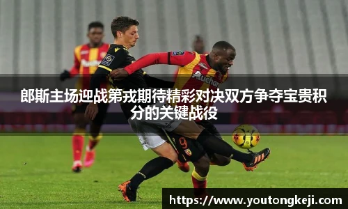 郎斯主场迎战第戎期待精彩对决双方争夺宝贵积分的关键战役
