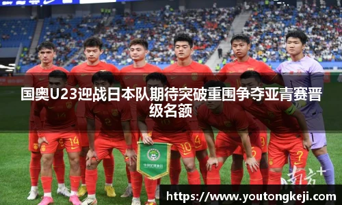 国奥U23迎战日本队期待突破重围争夺亚青赛晋级名额