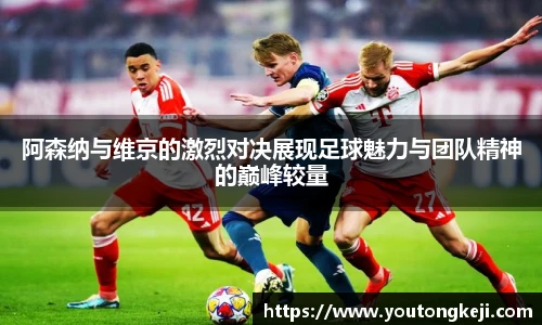 阿森纳与维京的激烈对决展现足球魅力与团队精神的巅峰较量
