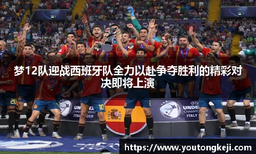 梦12队迎战西班牙队全力以赴争夺胜利的精彩对决即将上演