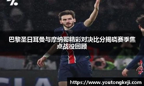 巴黎圣日耳曼与摩纳哥精彩对决比分揭晓赛季焦点战役回顾