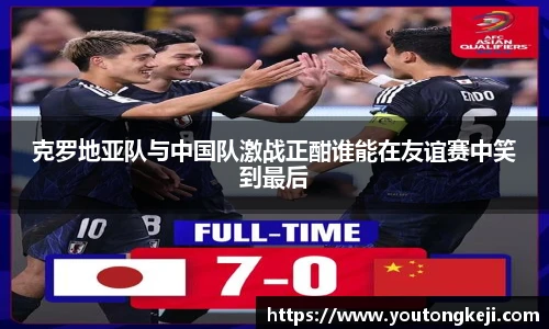 克罗地亚队与中国队激战正酣谁能在友谊赛中笑到最后
